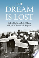 The dream is lost : voting rights and the politics of race in Richmond, Virginia / Julian Maxwell Hayter.