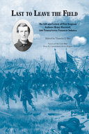 Last to leave the field : the life and letters of First Sergeant Ambrose Henry Hayward, 28th Pennsylvania Volunteer Infantry / edited by Timothy J. Orr.