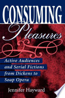 Consuming pleasures : active audiences and serial fictions from Dickens to soap opera / Jennifer Hayward.