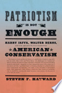 Patriotism is not enough : Harry Jaffa, Walter Berns, and the arguments that redefined American conservatism / by Steven F. Hayward.