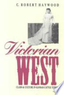 Victorian West : class and culture in Kansas cattle towns / C. Robert Haywood.