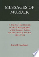 Messages of murder : a study of the reports of the Einsatzgruppen of the Security Police and the Security Service, 1941-1943 / Ronald Headland.