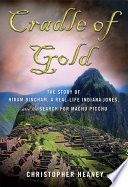 Cradle of gold : the story of Hiram Bingham, a real-life Indiana Jones, and the search for Machu Picchu / Christopher Heaney.