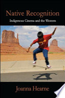 Native recognition indigenous cinema and the western / Joanna Hearne.