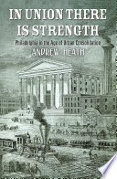 In union there is strength : Philadelphia in the age of urban consolidation /