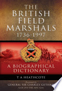 The British field marshals, 1736-1997 : a biographical dictionary / by T.A. Heathcote ; with a foreword by General the Lord Guthrie of Craigiebank.