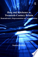 Haig and Kitchener in twentieth-century Britain : remembrance, representation and appropriation / by Stephen Heathorn.