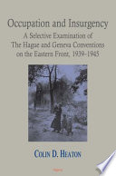 Occupation and insurgency : a selective examination of the Hague and Geneva Conventions on the Eastern Front, 1939-1945 / Colin D. Heaton ; edited by Steve Greer.