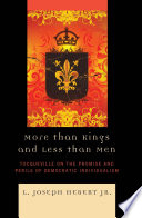 More than kings and less than men Tocqueville on the promise and perils of democratic individualism / L. Joseph Hebert, Jr.