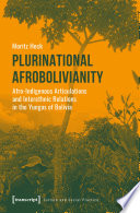 Plurinational Afrobolivianity : Afro-Indigenous articulations and interethnic relations in the Yungas of Bolivia / Moritz Heck.