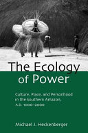 The ecology of power : culture, place, and personhood in the southern Amazon, A.D. 1000-2000 /