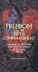 Freedom and the fifth commandment : Catholic priests and political violence in Ireland, 1919-21 /