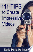 111 tips to create impressive videos : how to plan, create, upload and market videos /