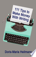 111 tips to make money with writing : the art of making a living full-time writing - an essential guide for more income as freelancer /