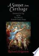 A sonnet from Carthage : Garcilaso de la Vega and the new poetry of sixteenth-century Europe / Richard Helgerson.