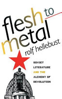 Flesh to metal : Soviet literature & the alchemy of revolution /
