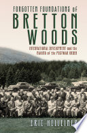 Forgotten foundations of Bretton Woods : international development and the making of the postwar order /