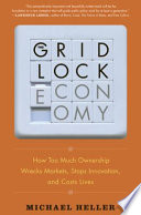 The gridlock economy : how too much ownership wrecks markets, stops innovation, and costs lives /