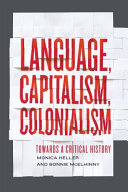 Language, capitalism, colonialism : toward a critical history / Monica Heller and Bonnie McElhinny.