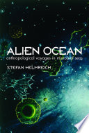 Alien ocean : anthropological voyages in microbial seas / Stefan Helmreich.