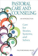 Pastoral care and counseling : an introduction : care for stories, systems, and selves / Philip Browning Helsel.