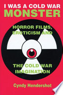 I was a Cold War monster : horror films, eroticism, and the Cold War imagination /