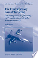 The contemporary law of targeting : [military objectives, proportionality and precautions in attack under additional Protocol I] / by Ian Henderson.