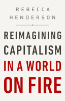 Reimagining capitalism in a world on fire / Rebecca Henderson.