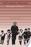 Dewey, Russell, Whitehead : philosophers as educators / by Brian Patrick Hendley ; foreword by George Kimball Plochmann ; introduction by Robert S. Brumbaugh.