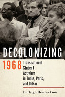 Decolonizing 1968 : transnational student activism in Tunis, Paris, and Dakar /