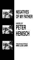 Negatives of my father / Peter Henisch ; translated and with afterword by Anne Close Ulmer.