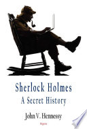 Sherlock Holmes : a secret history / John V. Hennessy.