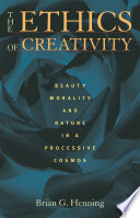 The Ethics of Creativity Beauty, Morality, and Nature in a Processive Cosmos /