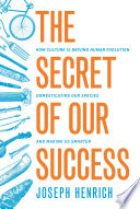 The secret of our success : how culture is driving human evolution, domesticating our species, and making us smarter /