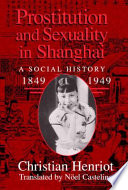 Prostitution and sexuality in Shanghai : a social history 1849-1949 / Christian Henriot ; translated by Noel Castelino.