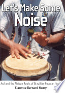 Let's make some noise : axé and the African roots of Brazilian popular music /