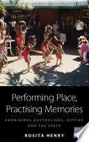 Performing place, practising memories aboriginal Australians, hippies and the state / Rosita Henry.