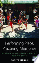 Performing place, practising memories : aboriginal Australians, hippies and the state / Rosita Henry.