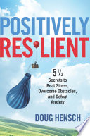 Positively resilient : 5 1/2 secrets to beat stress, overcome obstacles, and defeat anxiety /