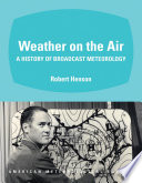Weather on the air : a history of broadcast meteorology /