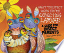 What to expect when you're expecting larvae : a guide for insect parents (and curious kids) /