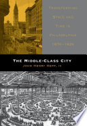 The middle-class city : transforming space and time in Philadelphia, 1876-1926 /
