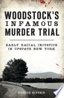 Woodstock's infamous murder trial : early racial injustice in Upstate New York / Richard Heppner.