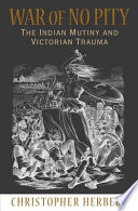 War of no pity : the Indian Mutiny and Victorian trauma / Christopher Herbert.