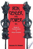 Iron, gender, and power : rituals of transformation in African societies / Eugenia W. Herbert.