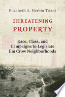 Threatening property : race, class, and campaigns to legislate Jim Crow neighborhoods / Elizabeth A. Herbin-Triant.