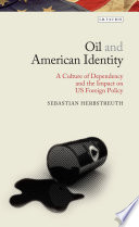 Oil and American identity : a culture of dependency and US foreign policy /