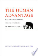 The human advantage : a new understanding of how our brain became remarkable / Suzana Herculano-Houzel.