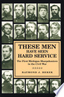 These men have seen hard service the First Michigan Sharpshooters in the Civil War /