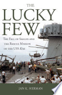 The lucky few : the fall of Saigon and the rescue mission of the USS Kirk /